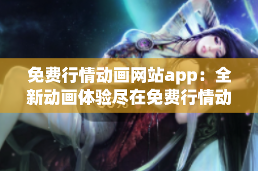 免費行情動畫網站app：全新動畫體驗盡在免費行情動畫網站app