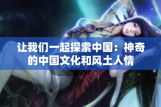 讓我們一起探索中國(guó)：神奇的中國(guó)文化和風(fēng)土人情