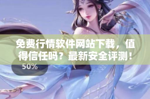 免費行情軟件網(wǎng)站下載，值得信任嗎？最新安全評測！