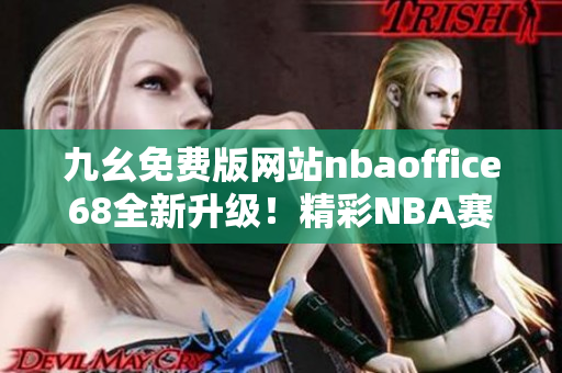 九幺免費(fèi)版網(wǎng)站nbaoffice68全新升級(jí)！精彩NBA賽事盡在掌握
