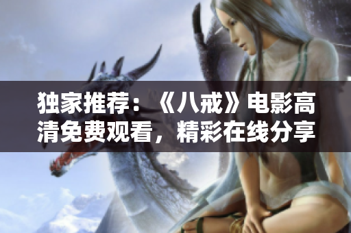 獨(dú)家推薦：《八戒》電影高清免費(fèi)觀看，精彩在線分享！