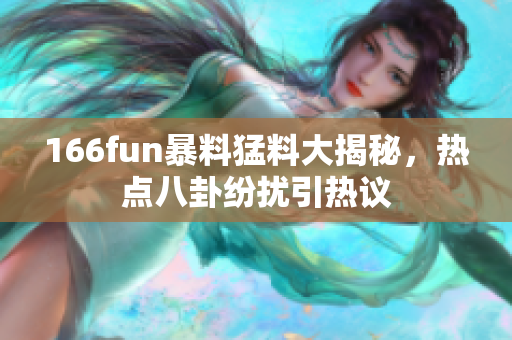 166fun暴料猛料大揭秘，熱點(diǎn)八卦紛擾引熱議