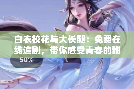 白衣?；ㄅc大長腿：免費(fèi)在線追劇，帶你感受青春的甜蜜苦澀！