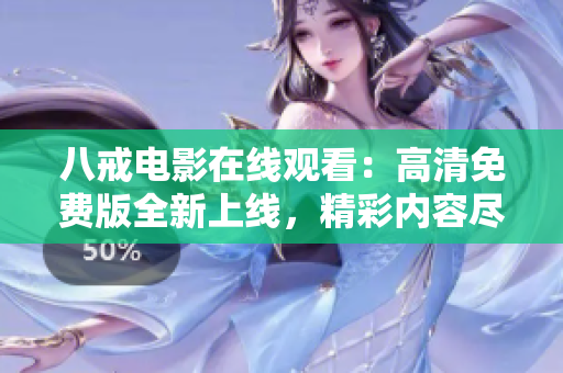 八戒電影在線觀看：高清免費(fèi)版全新上線，精彩內(nèi)容盡收眼底
