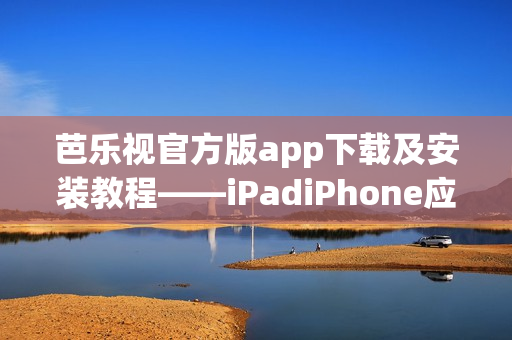 芭樂(lè)視官方版app下載及安裝教程——iPadiPhone應(yīng)用商店操作指南