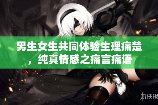 男生女生共同體驗生理痛楚，純真情感之痛言痛語