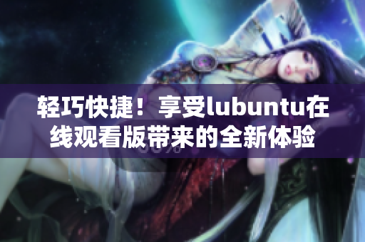 輕巧快捷！享受lubuntu在線觀看版帶來的全新體驗