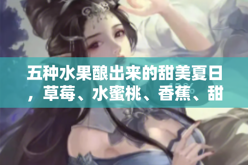 五種水果釀出來的甜美夏日，草莓、水蜜桃、香蕉、甜橙和芒果的絕妙搭配