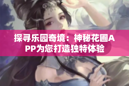 探尋樂(lè)園奇境：神秘花圃APP為您打造獨(dú)特體驗(yàn)