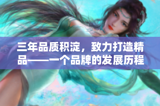 三年品質(zhì)積淀，致力打造精品——一個品牌的發(fā)展歷程