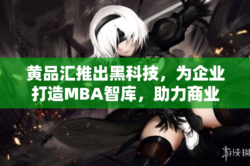 黃品匯推出黑科技，為企業(yè)打造MBA智庫，助力商業(yè)轉(zhuǎn)型