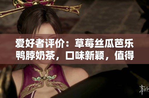 愛(ài)好者評(píng)價(jià)：草莓絲瓜芭樂(lè)鴨脖奶茶，口味新穎，值得品嘗
