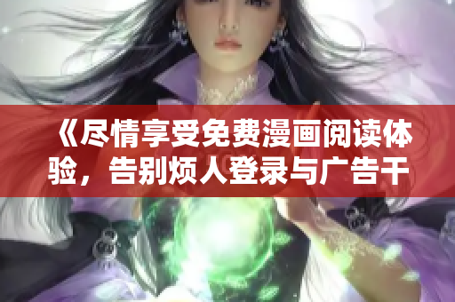 《盡情享受免費漫畫閱讀體驗，告別煩人登錄與廣告干擾》