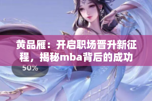 黃品雁：開(kāi)啟職場(chǎng)晉升新征程，揭秘mba背后的成功密碼