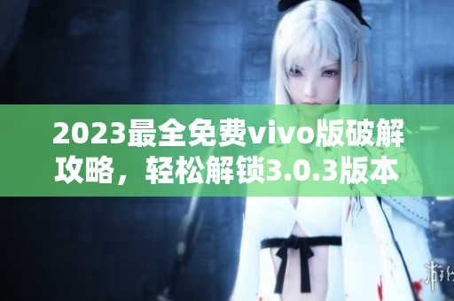 2023最全免費vivo版破解攻略，輕松解鎖3.0.3版本功能