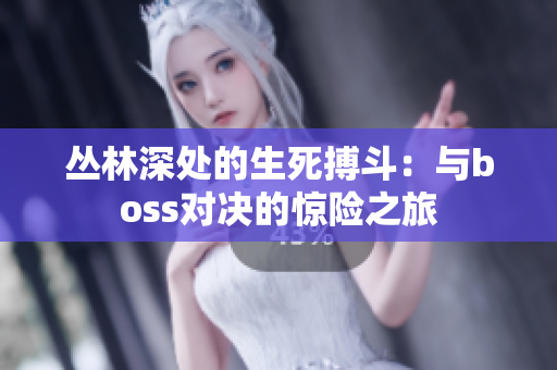 叢林深處的生死搏斗：與boss對決的驚險之旅