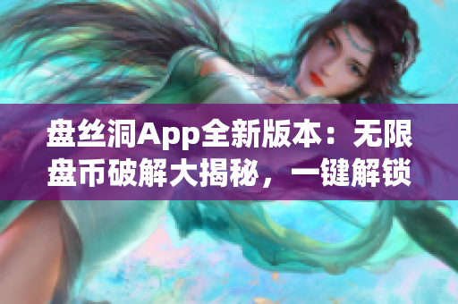盤絲洞App全新版本：無限盤幣破解大揭秘，一鍵解鎖無限資源