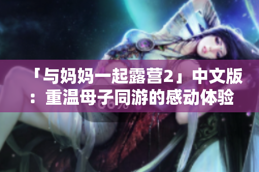 「與媽媽一起露營2」中文版：重溫母子同游的感動體驗