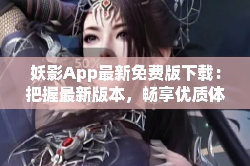 妖影App最新免費(fèi)版下載：把握最新版本，暢享優(yōu)質(zhì)體驗(yàn)