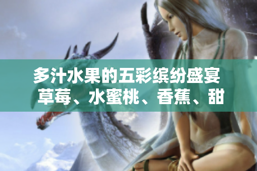 多汁水果的五彩繽紛盛宴  草莓、水蜜桃、香蕉、甜橙、芒果共聚鮮美果香
