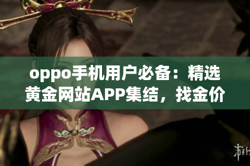 oppo手機(jī)用戶必備：精選黃金網(wǎng)站APP集結(jié)，找金價(jià)走勢(shì)、買賣攻略一網(wǎng)打盡