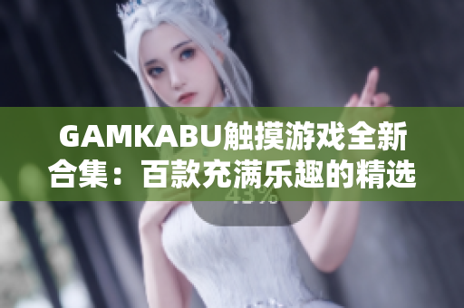 GAMKABU觸摸游戲全新合集：百款充滿樂(lè)趣的精選游戲推薦