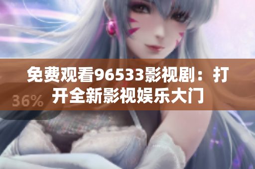 免費(fèi)觀看96533影視劇：打開(kāi)全新影視娛樂(lè)大門