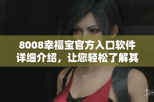 8008幸福寶官方入口軟件詳細介紹，讓您輕松了解其使用方法
