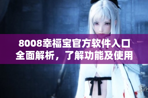 8008幸福寶官方軟件入口全面解析，了解功能及使用指南