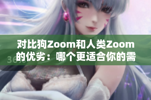對比狗Zoom和人類Zoom的優(yōu)劣：哪個更適合你的需求？