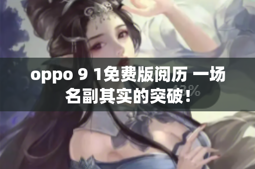 oppo 9 1免費(fèi)版閱歷 一場名副其實的突破！