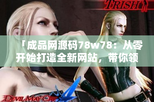 「成品網(wǎng)源碼78w78：從零開始打造全新網(wǎng)站，帶你領(lǐng)略編碼的魅力」