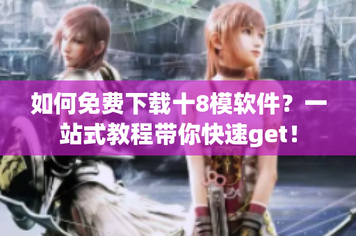 如何免費下載十8模軟件？一站式教程帶你快速get！