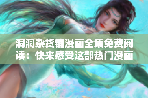 洞洞雜貨鋪漫畫(huà)全集免費(fèi)閱讀：快來(lái)感受這部熱門(mén)漫畫(huà)帶來(lái)的精彩故事與情感共鳴