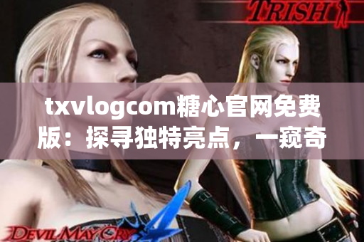 txvlogcom糖心官網(wǎng)免費(fèi)版：探尋獨(dú)特亮點(diǎn)，一窺奇妙魅力