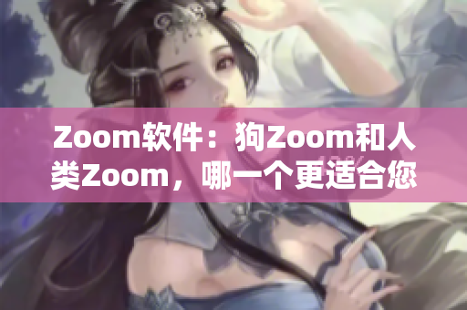 Zoom軟件：狗Zoom和人類Zoom，哪一個(gè)更適合您的需求？