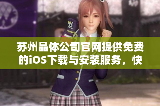 蘇州晶體公司官網(wǎng)提供免費(fèi)的iOS下載與安裝服務(wù)，快來體驗(yàn)吧!
