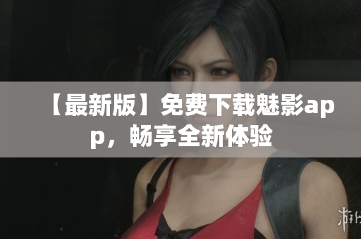 【最新版】免費(fèi)下載魅影app，暢享全新體驗(yàn)