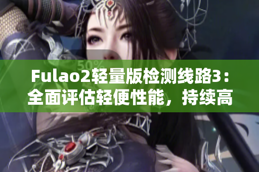 Fulao2輕量版檢測線路3：全面評估輕便性能，持續(xù)高效運行