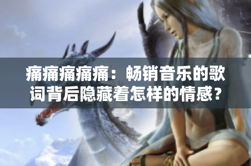 痛痛痛痛痛：暢銷音樂(lè)的歌詞背后隱藏著怎樣的情感？