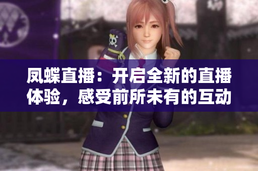 鳳蝶直播：開(kāi)啟全新的直播體驗(yàn)，感受前所未有的互動(dòng)樂(lè)趣