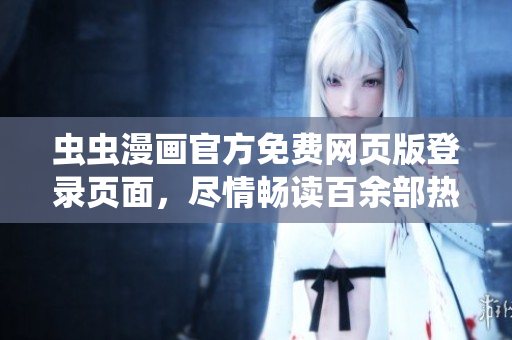 蟲蟲漫畫官方免費網(wǎng)頁版登錄頁面，盡情暢讀百余部熱門漫畫