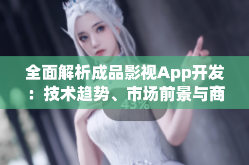 全面解析成品影視App開發(fā)：技術趨勢、市場前景與商業(yè)策略