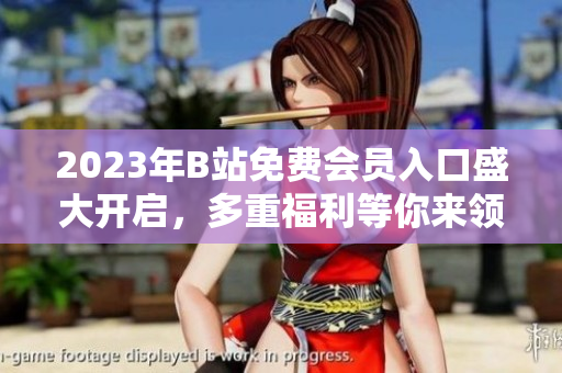 2023年B站免費會員入口盛大開啟，多重福利等你來領