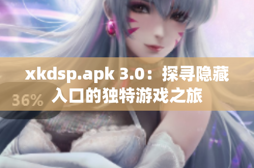 xkdsp.apk 3.0：探尋隱藏入口的獨特游戲之旅