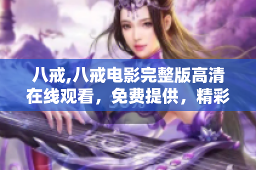 八戒,八戒電影完整版高清在線觀看，免費(fèi)提供，精彩內(nèi)容不容錯(cuò)過