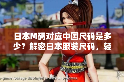 日本M碼對(duì)應(yīng)中國(guó)尺碼是多少？解密日本服裝尺碼，輕松選購(gòu)最合身的衣服