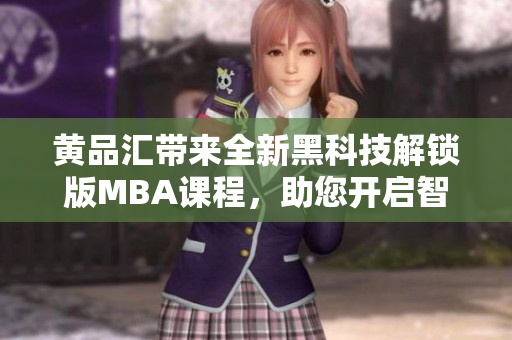 黃品匯帶來(lái)全新黑科技解鎖版MBA課程，助您開(kāi)啟智慧職場(chǎng)+提升綜合競(jìng)爭(zhēng)力
