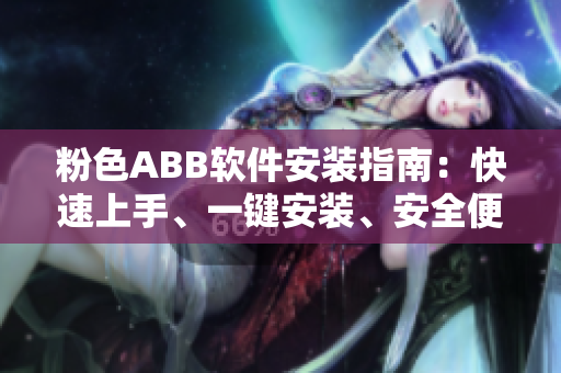 粉色ABB軟件安裝指南：快速上手、一鍵安裝、安全便捷