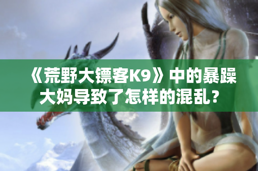 《荒野大鏢客K9》中的暴躁大媽導(dǎo)致了怎樣的混亂？
